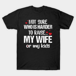 Not Sure Who Is Harder To Raise My Wife Or My Kids T-Shirt